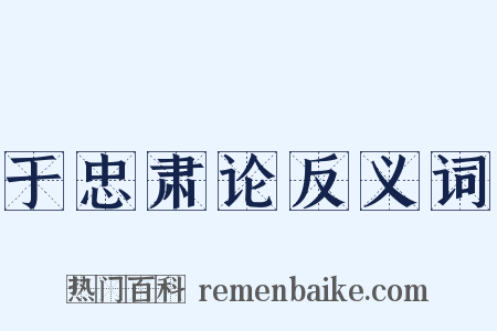 于忠肃论反义词是什么意思的图片
